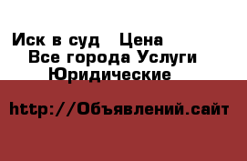 Иск в суд › Цена ­ 1 500 - Все города Услуги » Юридические   